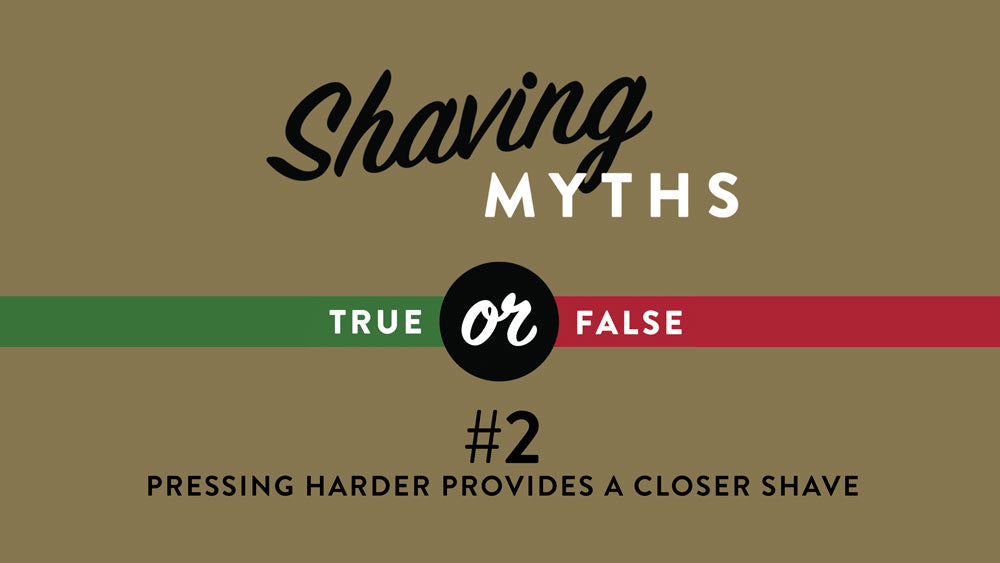 Shaving Myth #2: Pressing Harder Provides A Closer Shave