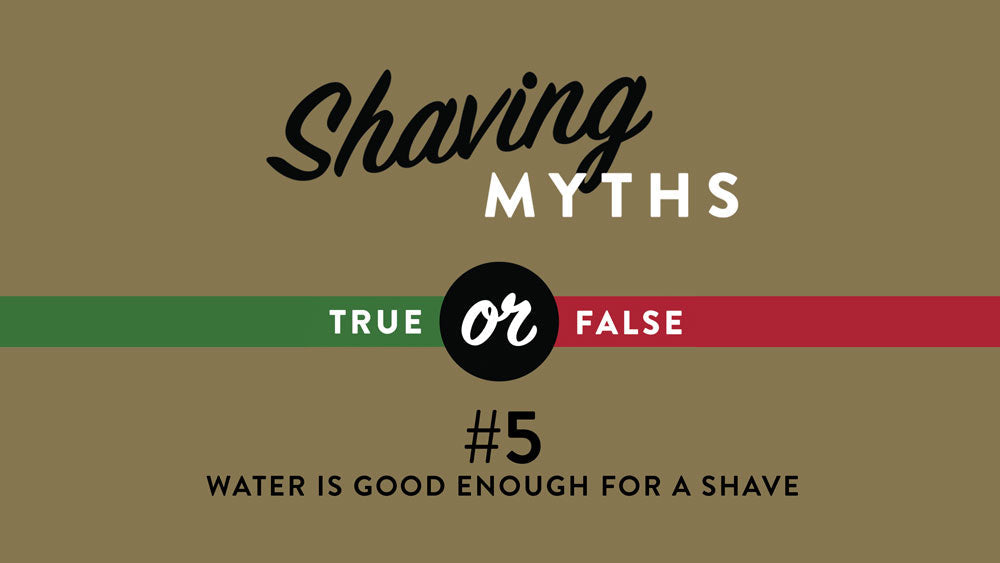 Shaving Myth #5: Water Is Good Enough For A Shave